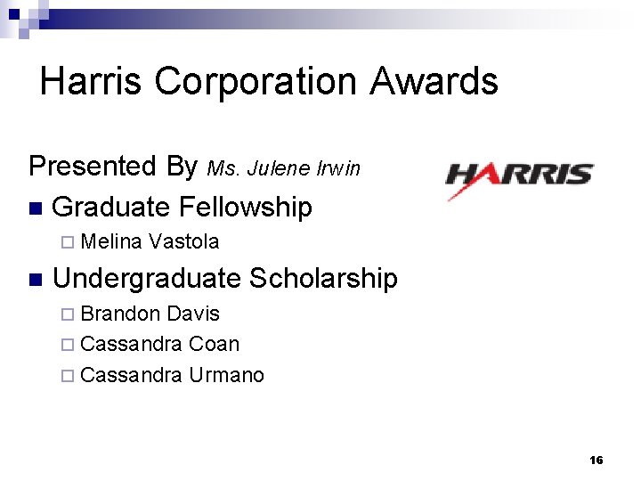 Harris Corporation Awards Presented By Ms. Julene Irwin n Graduate Fellowship ¨ Melina Vastola