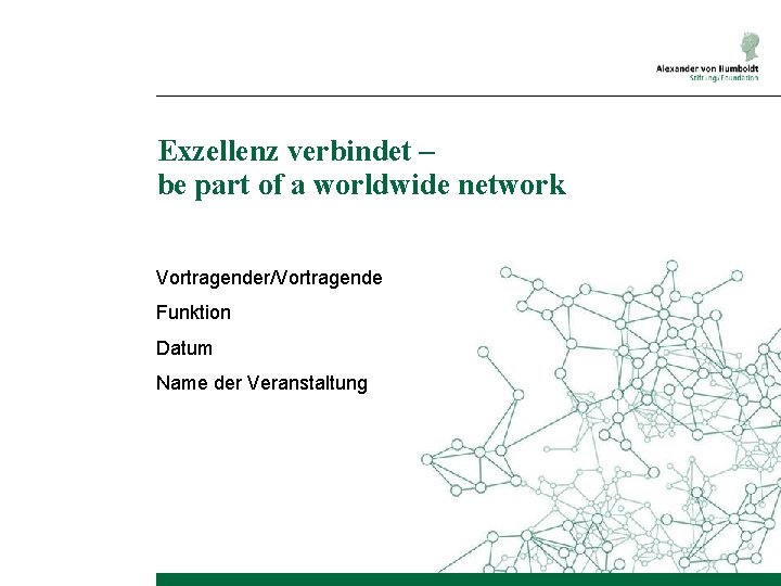 Exzellenz verbindet – be part of a worldwide network Vortragender/Vortragende Funktion Datum Name der