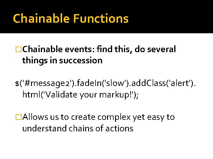 Chainable Functions �Chainable events: find this, do several things in succession $('#message 2'). fade.