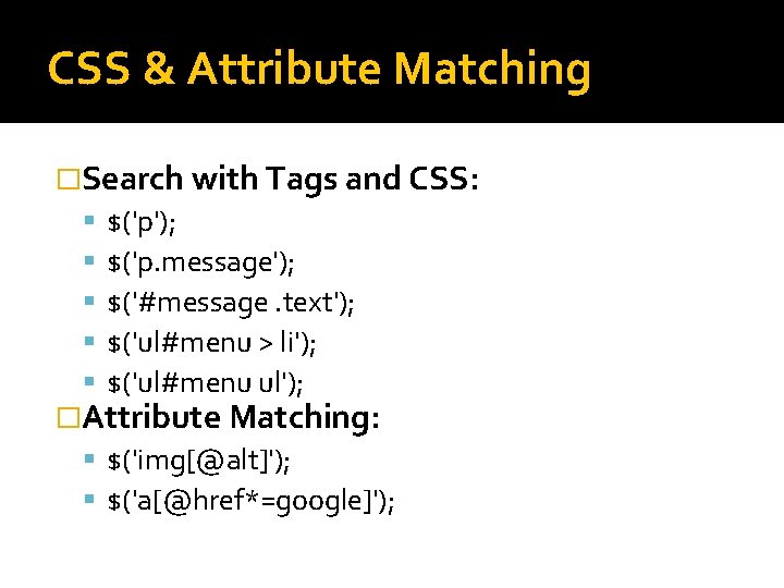 CSS & Attribute Matching �Search with Tags and CSS: $('p'); $('p. message'); $('#message. text');