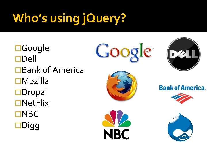 Who’s using j. Query? �Google �Dell �Bank of America �Mozilla �Drupal �Net. Flix �NBC