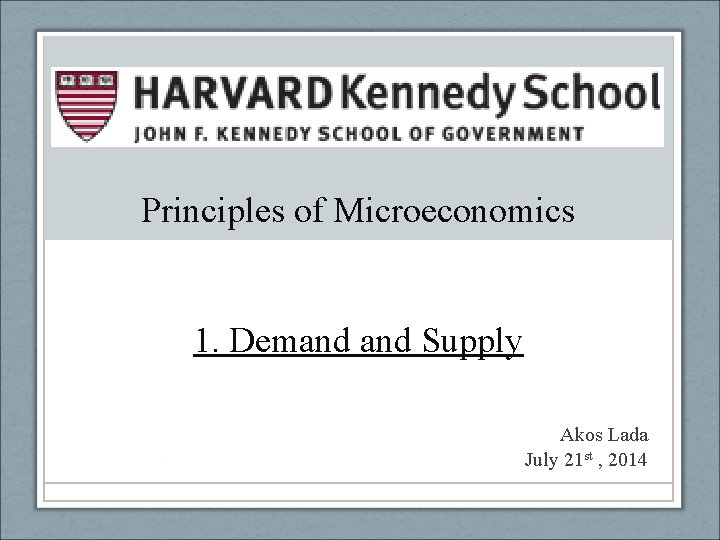Principles of Microeconomics 1. Demand Supply Akos Lada July 21 st , 2014 