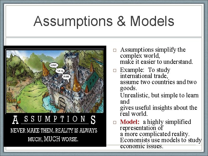 Assumptions & Models Assumptions simplify the complex world, make it easier to understand. Example: