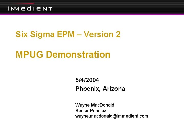 Six Sigma EPM – Version 2 MPUG Demonstration 5/4/2004 Phoenix, Arizona Wayne Mac. Donald