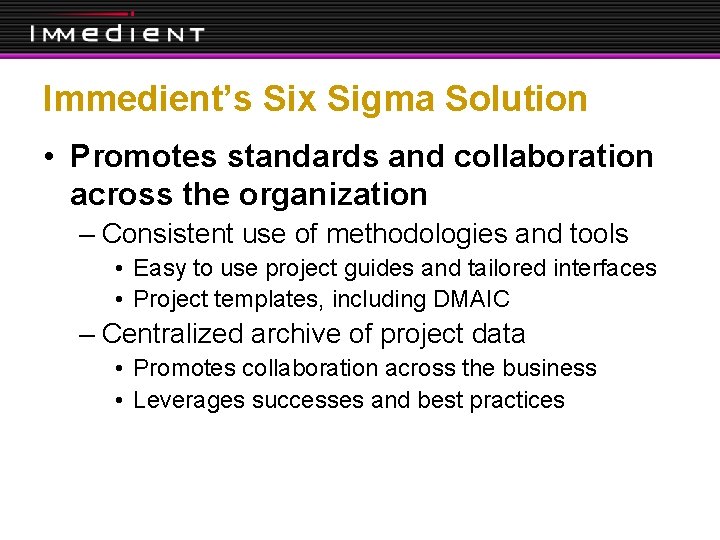 Immedient’s Six Sigma Solution • Promotes standards and collaboration across the organization – Consistent