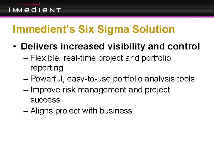 Immedient’s Six Sigma Solution • Delivers increased visibility and control – Flexible, real-time project