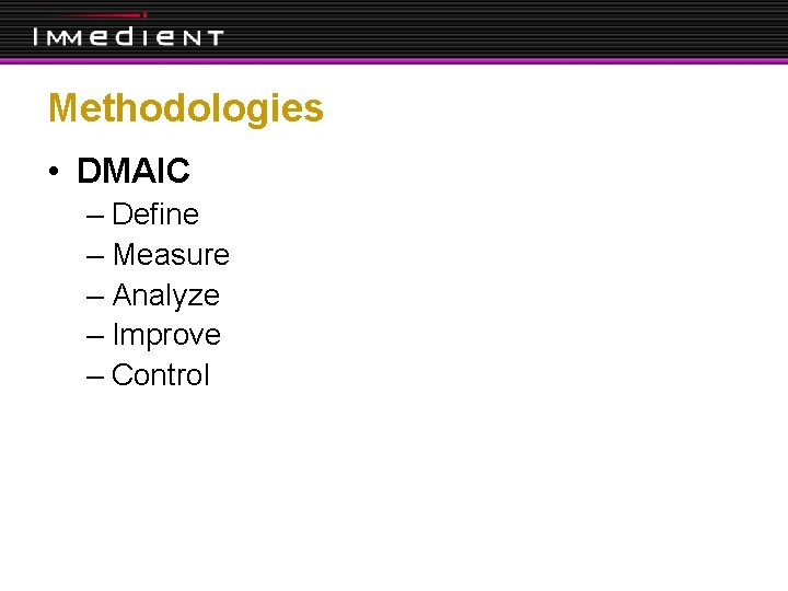 Methodologies • DMAIC – Define – Measure – Analyze – Improve – Control 
