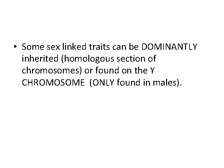  • Some sex linked traits can be DOMINANTLY inherited (homologous section of chromosomes)