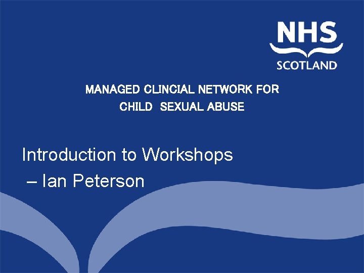 MANAGED CLINCIAL NETWORK FORNorth of Scotland Planning Group CHILD SEXUAL ABUSE Introduction to Workshops