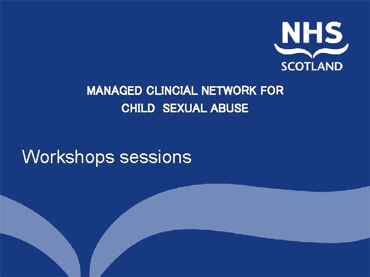 MANAGED CLINCIAL NETWORK FORNorth of Scotland Planning Group CHILD SEXUAL ABUSE Workshops sessions 