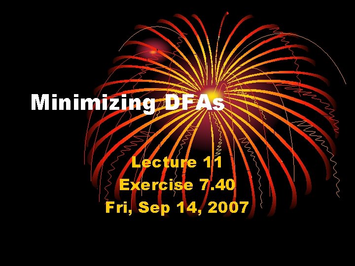Minimizing DFAs Lecture 11 Exercise 7. 40 Fri, Sep 14, 2007 