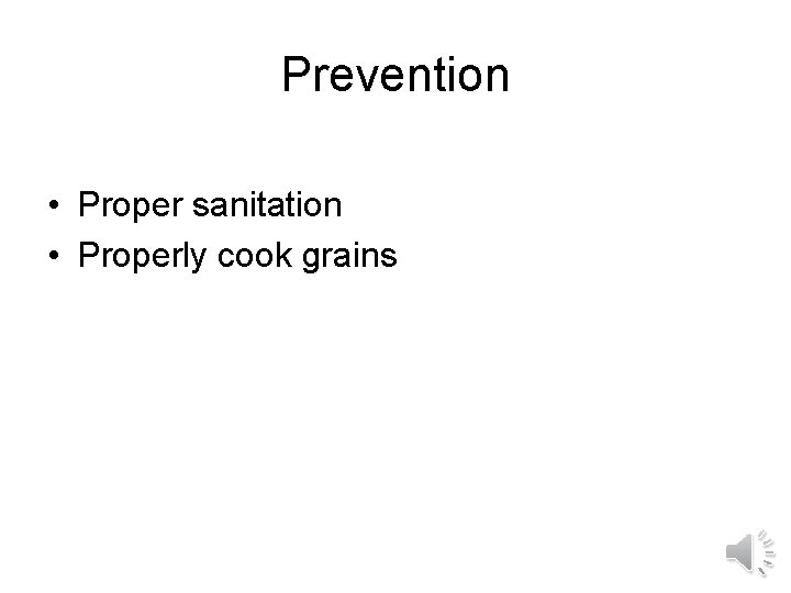 Prevention • Proper sanitation • Properly cook grains 
