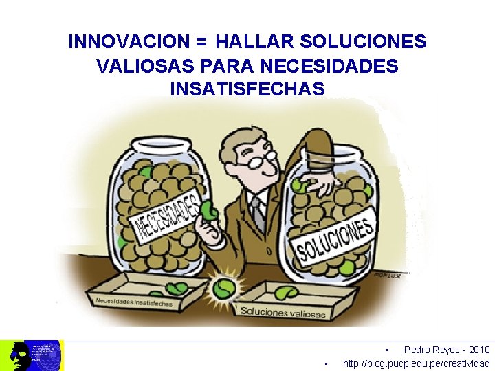 INNOVACION = HALLAR SOLUCIONES VALIOSAS PARA NECESIDADES INSATISFECHAS • • Pedro Reyes - 2010