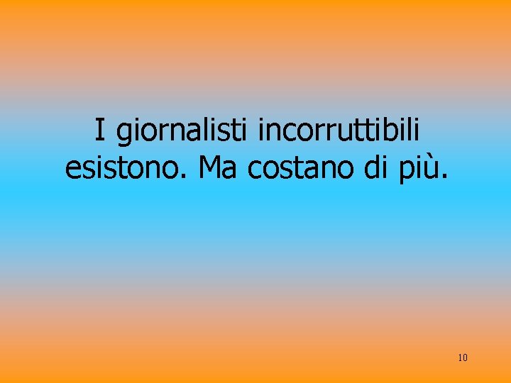 I giornalisti incorruttibili esistono. Ma costano di più. 10 
