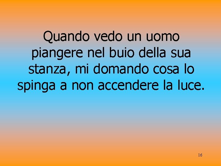 Quando vedo un uomo piangere nel buio della sua stanza, mi domando cosa lo