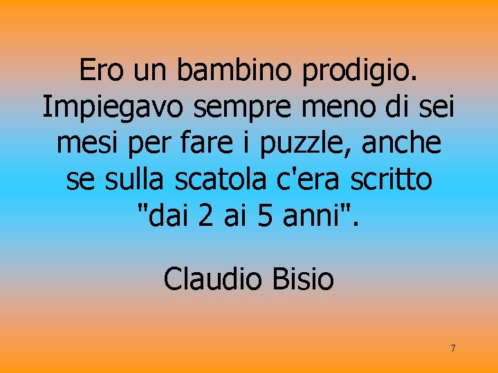 Ero un bambino prodigio. Impiegavo sempre meno di sei mesi per fare i puzzle,