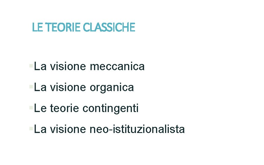 LE TEORIE CLASSICHE §La visione meccanica §La visione organica §Le teorie contingenti §La visione
