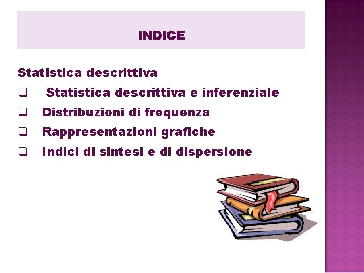INDICE Statistica descrittiva q Statistica descrittiva e inferenziale q Distribuzioni di frequenza q Rappresentazioni INDICE Statistica descrittiva q Statistica descrittiva e inferenziale q Distribuzioni di frequenza q Rappresentazioni