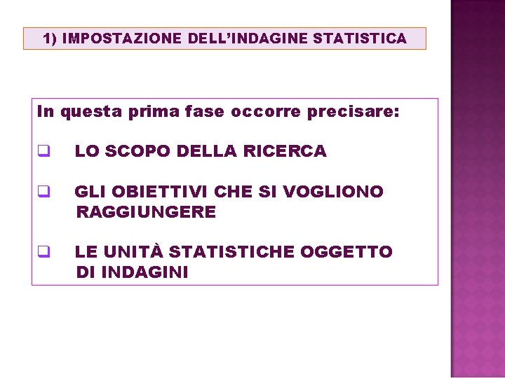 1) IMPOSTAZIONE DELL’INDAGINE STATISTICA In questa prima fase occorre precisare: q LO SCOPO DELLA 1) IMPOSTAZIONE DELL’INDAGINE STATISTICA In questa prima fase occorre precisare: q LO SCOPO DELLA