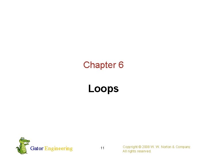 Chapter 6 Loops Gator Engineering 11 Copyright © 2008 W. W. Norton & Company.