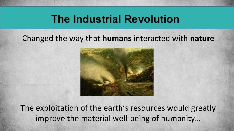 The Industrial Revolution Changed the way that humans interacted with nature The exploitation of