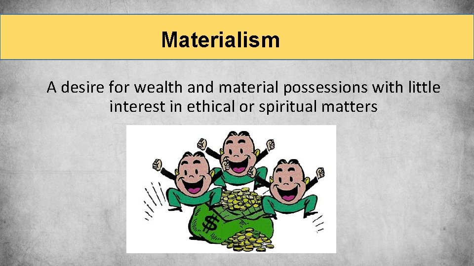 Materialism A desire for wealth and material possessions with little interest in ethical or