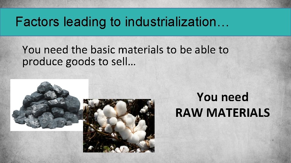 Factors leading to industrialization… You need the basic materials to be able to produce Factors leading to industrialization… You need the basic materials to be able to produce