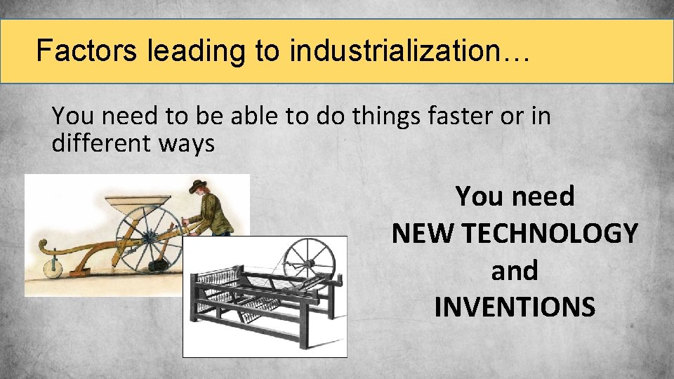 Factors leading to industrialization… You need to be able to do things faster or