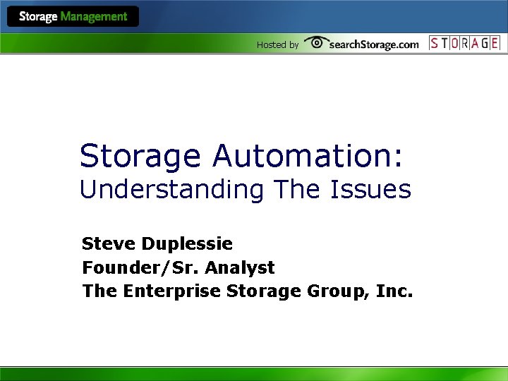 Hosted by Storage Automation: Understanding The Issues Steve Duplessie Founder/Sr. Analyst The Enterprise Storage