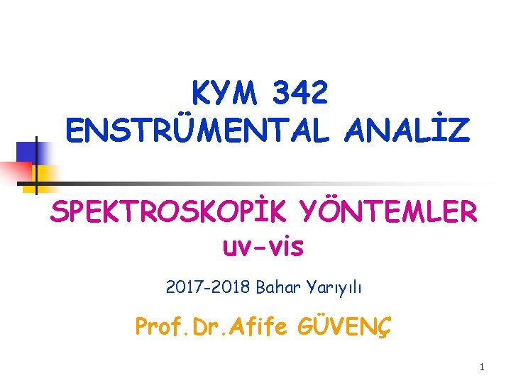 KYM 342 ENSTRÜMENTAL ANALİZ SPEKTROSKOPİK YÖNTEMLER uv-vis 2017 -2018 Bahar Yarıyılı Prof. Dr. Afife