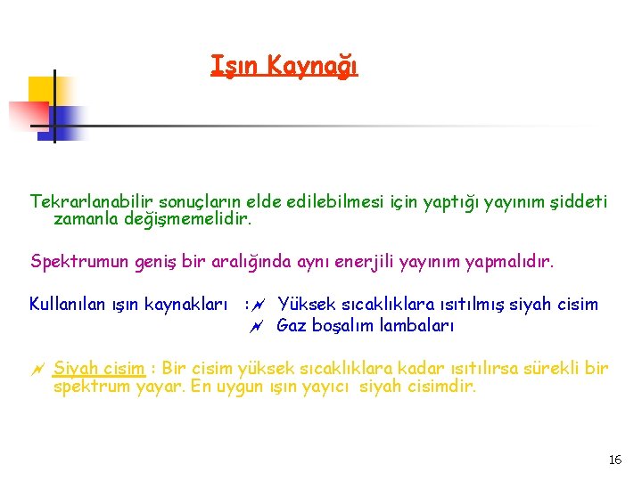 Işın Kaynağı Tekrarlanabilir sonuçların elde edilebilmesi için yaptığı yayınım şiddeti zamanla değişmemelidir. Spektrumun geniş