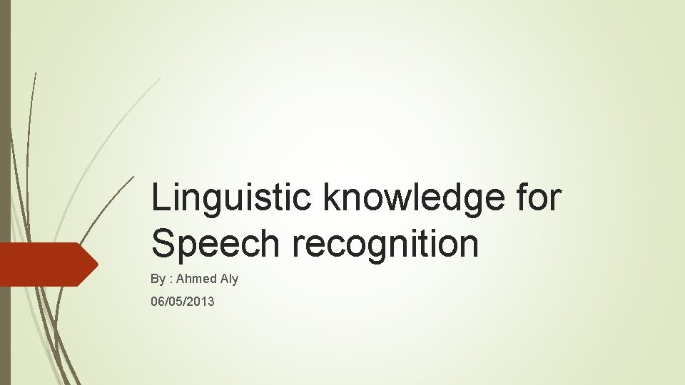 Linguistic knowledge for Speech recognition By : Ahmed Aly 06/05/2013 