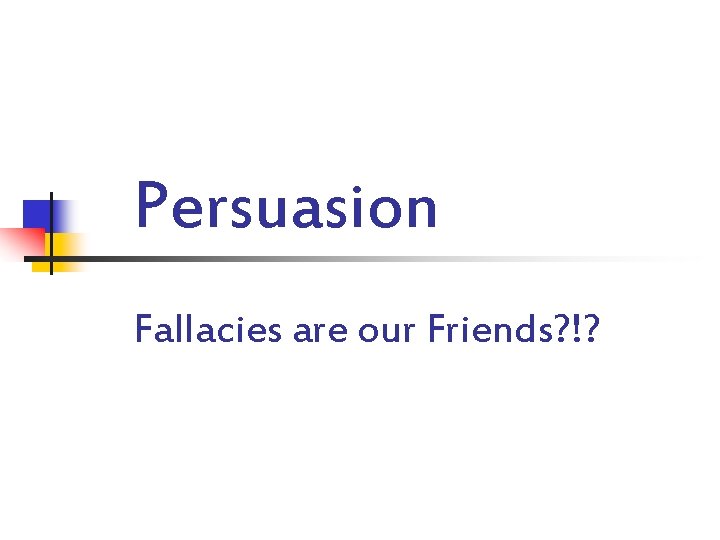 Persuasion Fallacies are our Friends? !? 