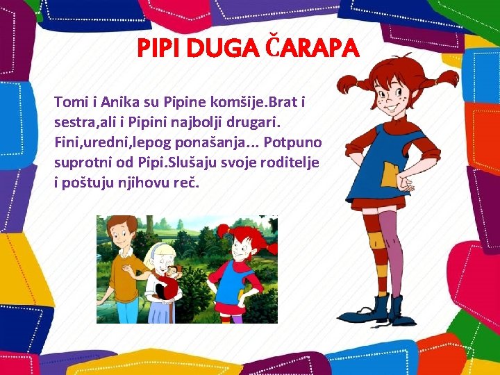 PIPI DUGA ČARAPA Tomi i Anika su Pipine komšije. Brat i sestra, ali i