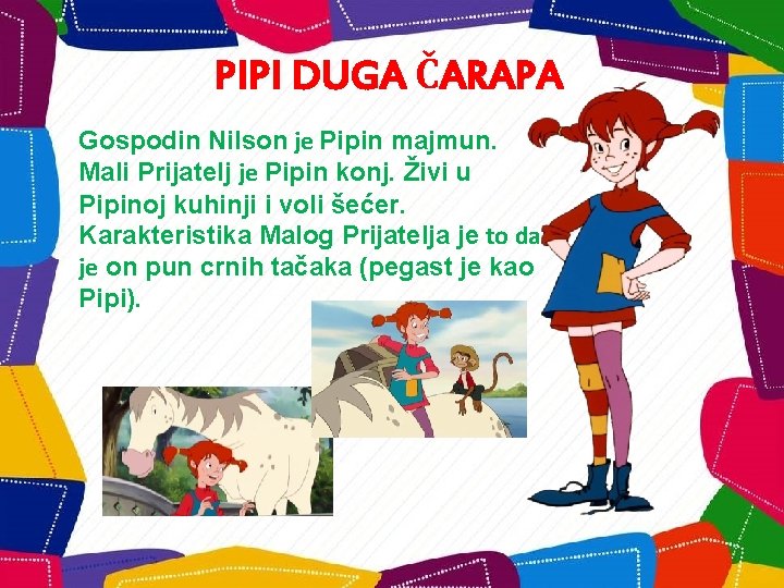 PIPI DUGA ČARAPA Gospodin Nilson je Pipin majmun. Mali Prijatelj je Pipin konj. Živi