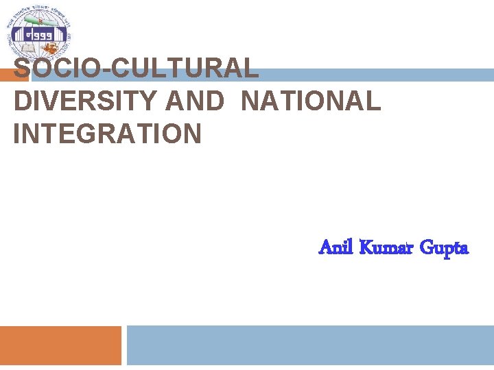 SOCIO-CULTURAL DIVERSITY AND NATIONAL INTEGRATION Anil Kumar Gupta 