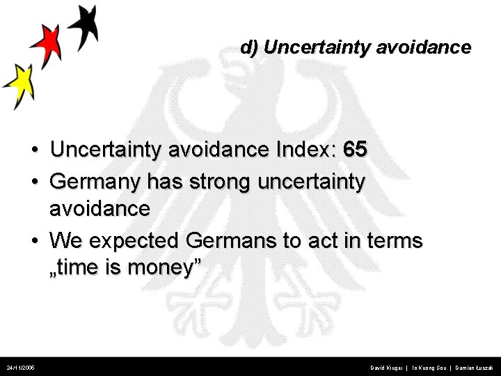 d) Uncertainty avoidance • Uncertainty avoidance Index: 65 • Germany has strong uncertainty avoidance