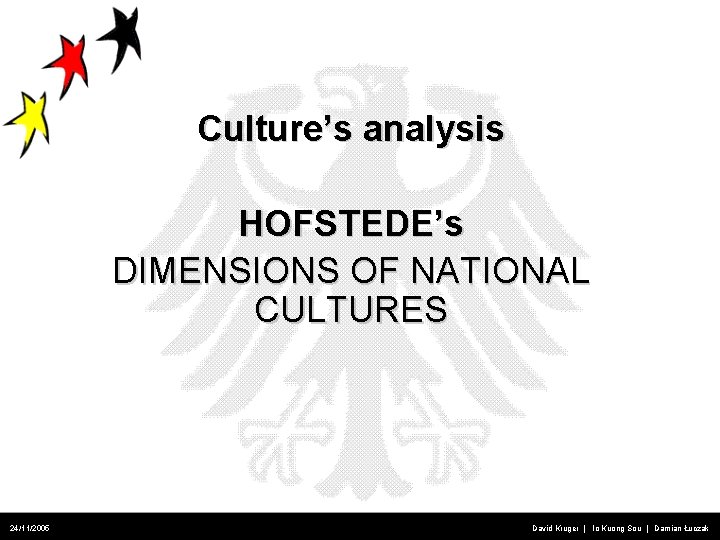 Culture’s analysis HOFSTEDE’s DIMENSIONS OF NATIONAL CULTURES 24/11/2005 David Kruger | Io Kuong Sou