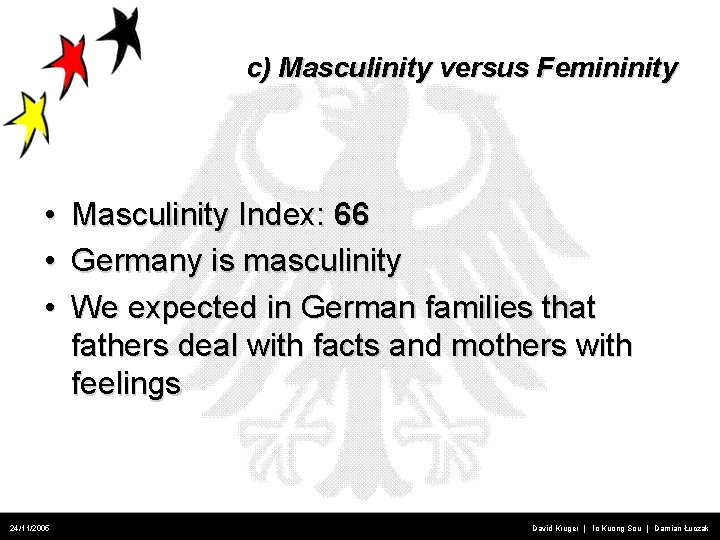 c) Masculinity versus Femininity • • • 24/11/2005 Masculinity Index: 66 Germany is masculinity
