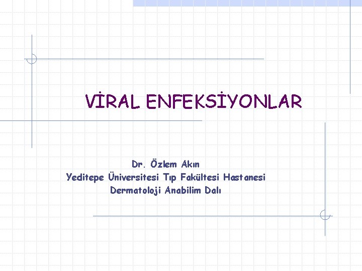 VİRAL ENFEKSİYONLAR Dr. Özlem Akın Yeditepe Üniversitesi Tıp Fakültesi Hastanesi Dermatoloji Anabilim Dalı 