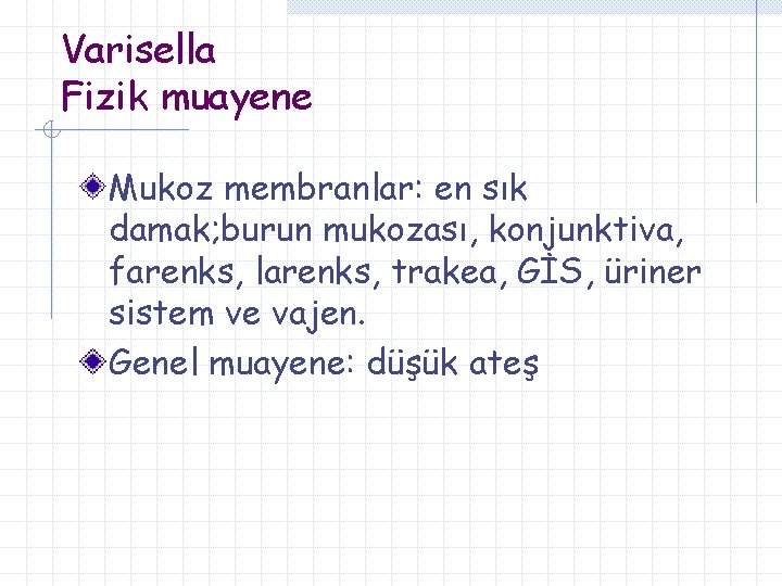 Varisella Fizik muayene Mukoz membranlar: en sık damak; burun mukozası, konjunktiva, farenks, larenks, trakea,