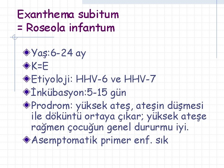 Exanthema subitum = Roseola infantum Yaş: 6 -24 ay K=E Etiyoloji: HHV-6 ve HHV-7