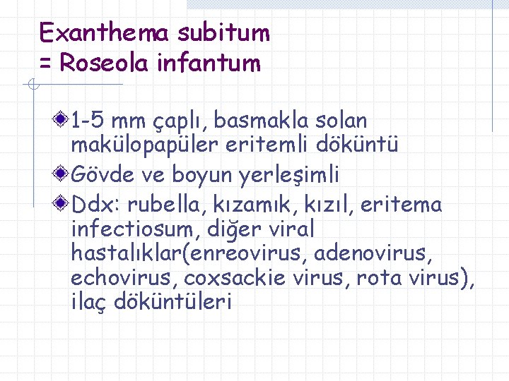 Exanthema subitum = Roseola infantum 1 -5 mm çaplı, basmakla solan makülopapüler eritemli döküntü