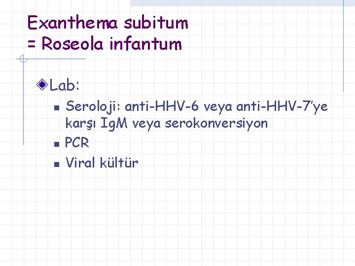 Exanthema subitum = Roseola infantum Lab: n n n Seroloji: anti-HHV-6 veya anti-HHV-7’ye karşı