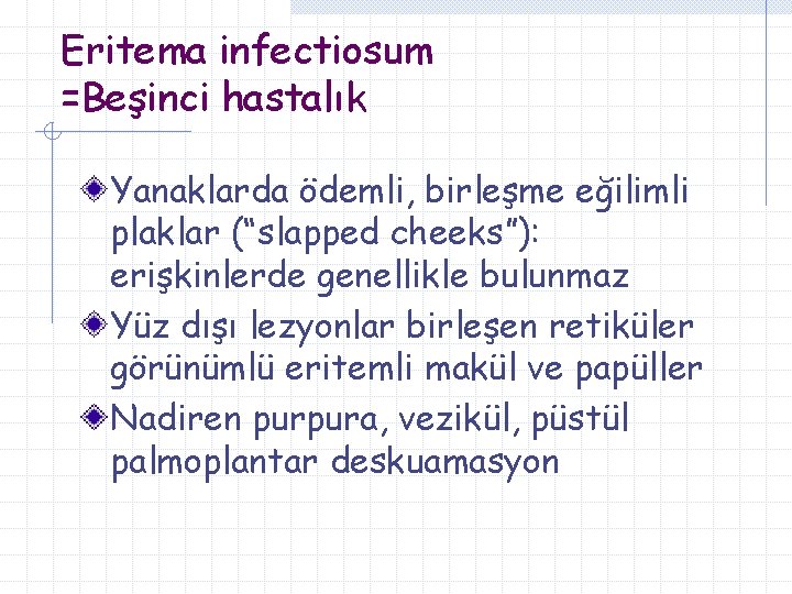 Eritema infectiosum =Beşinci hastalık Yanaklarda ödemli, birleşme eğilimli plaklar (“slapped cheeks”): erişkinlerde genellikle bulunmaz