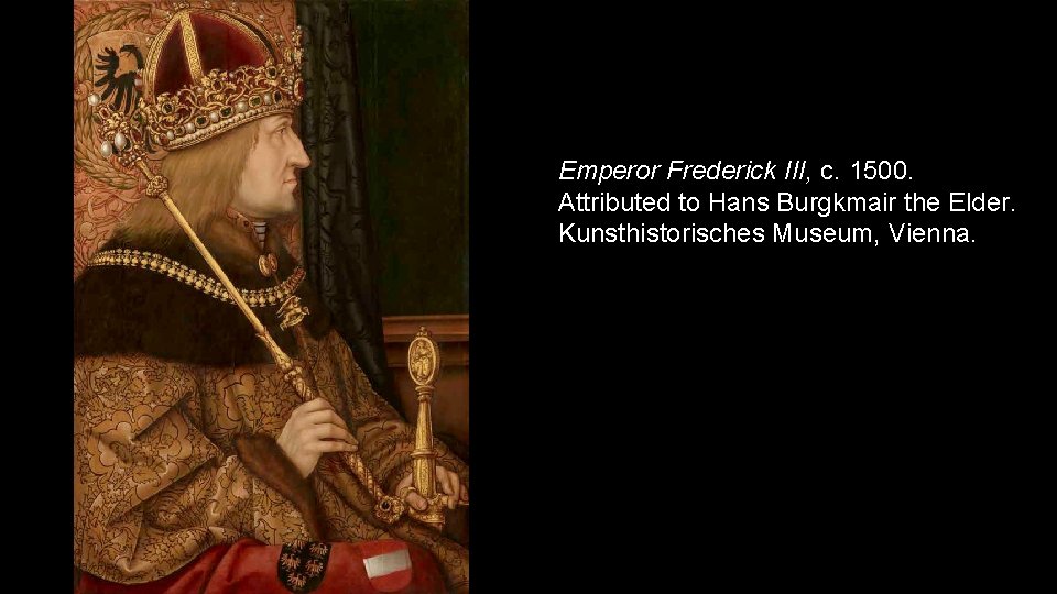 Emperor Frederick III, c. 1500. Attributed to Hans Burgkmair the Elder. Kunsthistorisches Museum, Vienna.