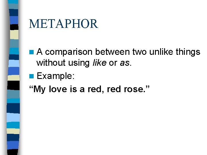 METAPHOR n. A comparison between two unlike things without using like or as. n METAPHOR n. A comparison between two unlike things without using like or as. n