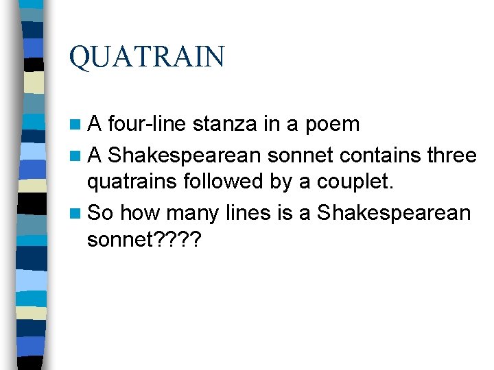 QUATRAIN n. A four-line stanza in a poem n A Shakespearean sonnet contains three QUATRAIN n. A four-line stanza in a poem n A Shakespearean sonnet contains three