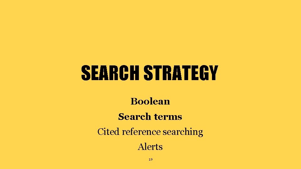 SEARCH STRATEGY Boolean Search terms Cited reference searching Alerts 19 