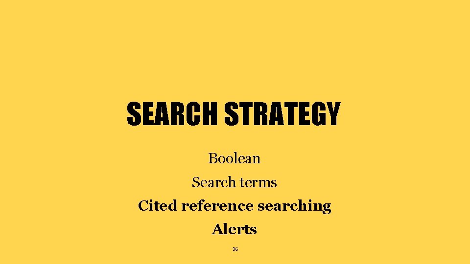 SEARCH STRATEGY Boolean Search terms Cited reference searching Alerts 36 